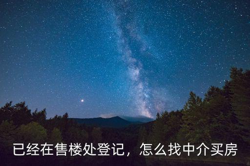 已經(jīng)在售樓處登記，怎么找中介買房