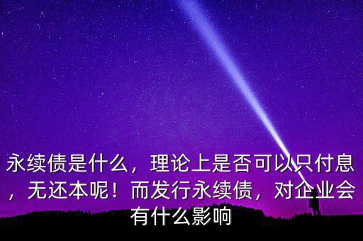 永續(xù)債是什么，理論上是否可以只付息，無還本呢！而發(fā)行永續(xù)債，對企業(yè)會(huì)有什么影響
