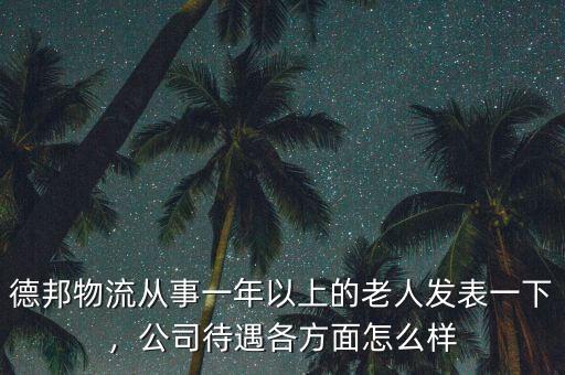 德邦物流從事一年以上的老人發(fā)表一下，公司待遇各方面怎么樣