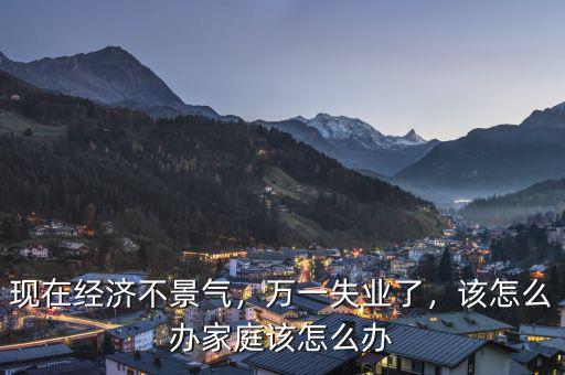 經濟蕭條怎么辦,現(xiàn)在經濟不景氣