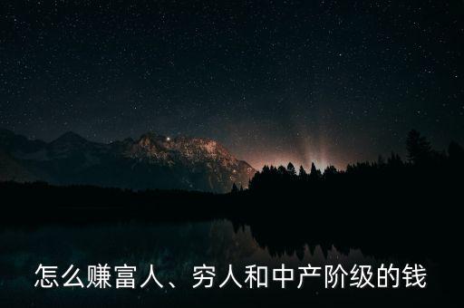 怎么賺富人、窮人和中產(chǎn)階級(jí)的錢