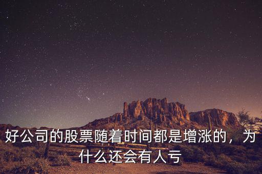 好公司的股票隨著時(shí)間都是增漲的，為什么還會(huì)有人虧