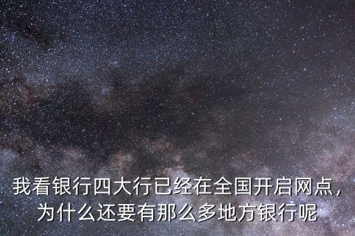 我看銀行四大行已經(jīng)在全國開啟網(wǎng)點，為什么還要有那么多地方銀行呢