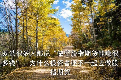 既然很多人都說“做空股指期貨能賺很多錢”，為什么投資者還不一起去做股指期貨