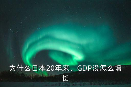 為什么日本20年來(lái)，GDP沒(méi)怎么增長(zhǎng)