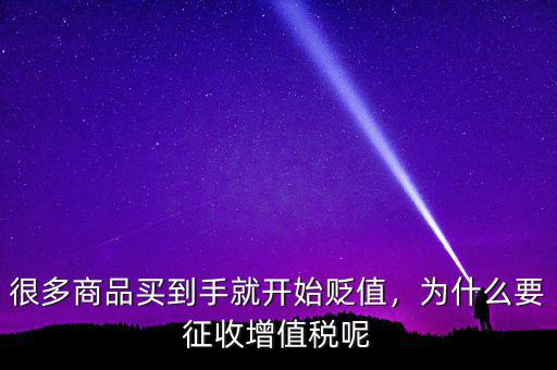 很多商品買到手就開始貶值，為什么要征收增值稅呢