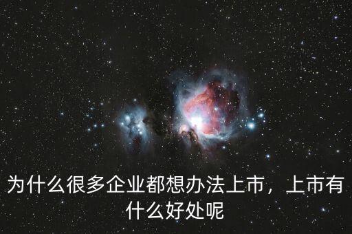 為什么很多企業(yè)都想辦法上市，上市有什么好處呢