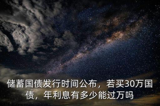 儲(chǔ)蓄國(guó)債發(fā)行時(shí)間公布，若買30萬(wàn)國(guó)債，年利息有多少能過萬(wàn)嗎