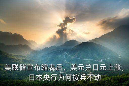 美聯(lián)儲宣布縮表后，美元兌日元上漲，日本央行為何按兵不動