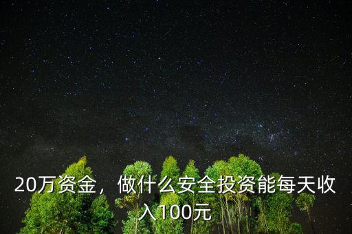 20萬(wàn)資金，做什么安全投資能每天收入100元