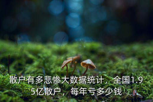 散戶有多悲慘大數(shù)據(jù)統(tǒng)計(jì)，全國1.95億散戶，每年虧多少錢