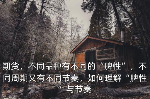 期貨，不同品種有不同的“脾性”，不同周期又有不同節(jié)奏，如何理解“脾性”與節(jié)奏