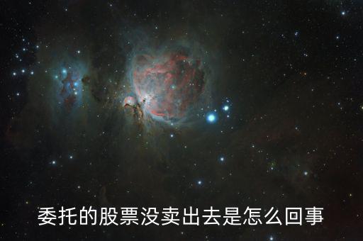 委托的股票沒(méi)賣出去是怎么回事