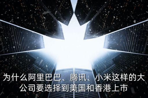 為什么阿里巴巴、騰訊、小米這樣的大公司要選擇到美國(guó)和香港上市