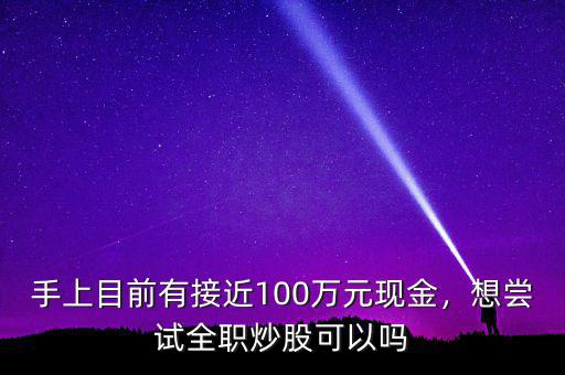 手上目前有接近100萬(wàn)元現(xiàn)金，想嘗試全職炒股可以嗎
