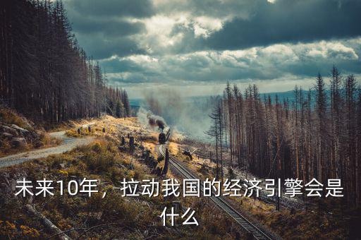 未來10年，拉動我國的經(jīng)濟(jì)引擎會是什么