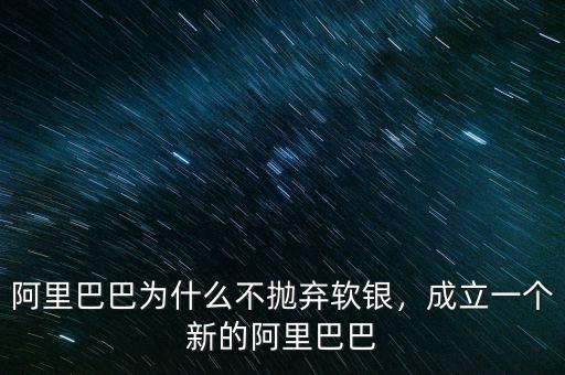 阿里巴巴為什么不拋棄軟銀，成立一個(gè)新的阿里巴巴