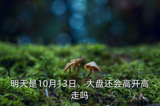 明天是10月13日，大盤還會(huì)高開高走嗎
