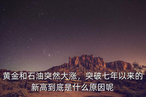 黃金和石油突然大漲，突破七年以來的新高到底是什么原因呢