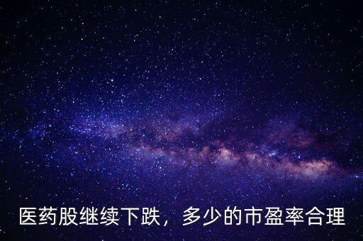 醫(yī)藥股繼續(xù)下跌，多少的市盈率合理
