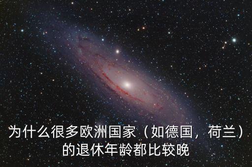 為什么很多歐洲國(guó)家（如德國(guó)，荷蘭）的退休年齡都比較晚
