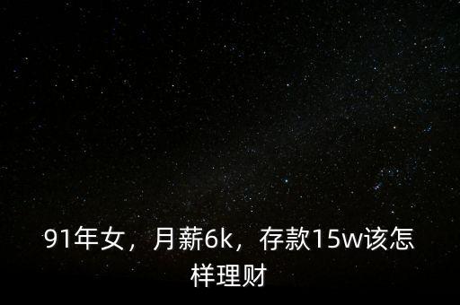 91年女，月薪6k，存款15w該怎樣理財