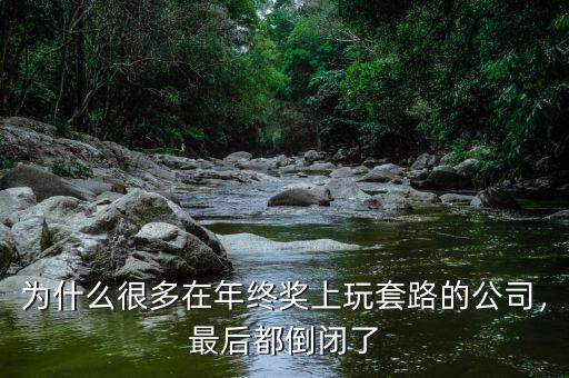 為什么很多在年終獎(jiǎng)上玩套路的公司，最后都倒閉了