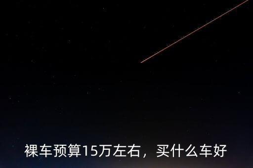 裸車預(yù)算15萬(wàn)左右，買什么車好
