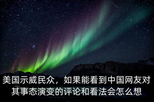 美國(guó)示威民眾，如果能看到中國(guó)網(wǎng)友對(duì)其事態(tài)演變的評(píng)論和看法會(huì)怎么想