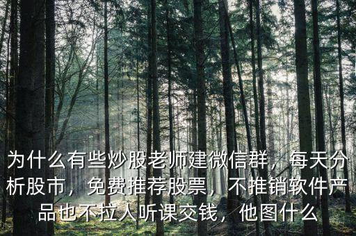 為什么有些炒股老師建微信群，每天分析股市，免費(fèi)推薦股票，不推銷(xiāo)軟件產(chǎn)品也不拉人聽(tīng)課交錢(qián)，他圖什么