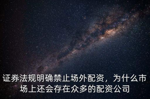 證券法規(guī)明確禁止場(chǎng)外配資，為什么市場(chǎng)上還會(huì)存在眾多的配資公司