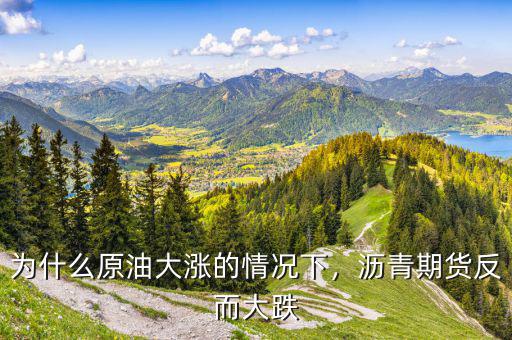 為什么原油大漲的情況下，瀝青期貨反而大跌