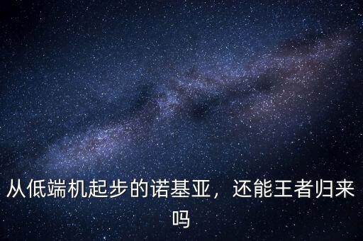 從低端機(jī)起步的諾基亞，還能王者歸來(lái)嗎