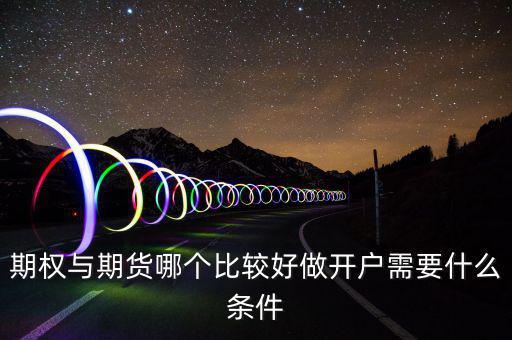 期權與期貨哪個比較好做開戶需要什么條件