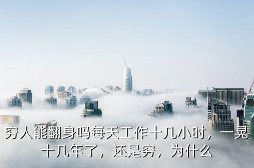 窮人能翻身嗎每天工作十幾小時，一晃十幾年了，還是窮，為什么
