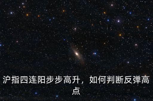 滬指四連陽(yáng)步步高升，如何判斷反彈高點(diǎn)
