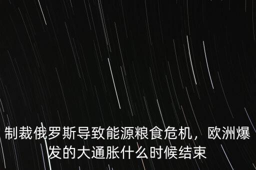 制裁俄羅斯導(dǎo)致能源糧食危機，歐洲爆發(fā)的大通脹什么時候結(jié)束