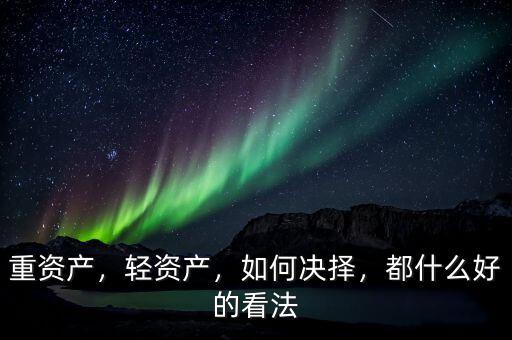 重資產(chǎn)，輕資產(chǎn)，如何決擇，都什么好的看法