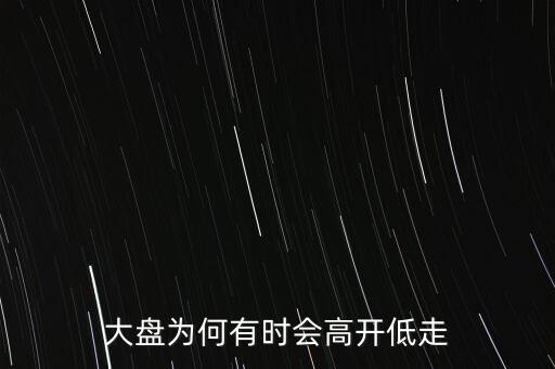 大盤為何有時(shí)會(huì)高開低走