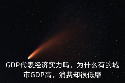GDP代表經(jīng)濟(jì)實(shí)力嗎，為什么有的城市GDP高，消費(fèi)卻很低靡