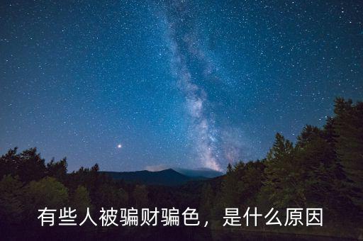 有些人被騙財騙色，是什么原因