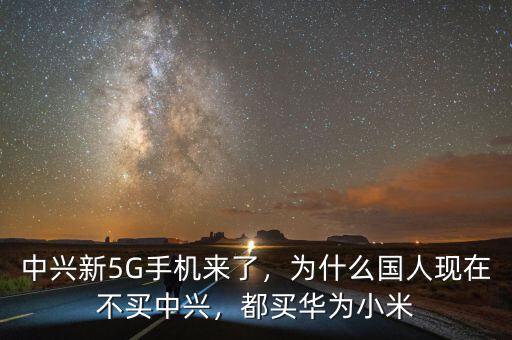 中興新5G手機(jī)來了，為什么國人現(xiàn)在不買中興，都買華為小米