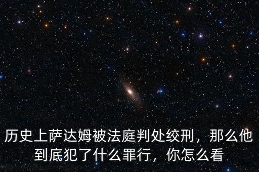 歷史上薩達姆被法庭判處絞刑，那么他到底犯了什么罪行，你怎么看