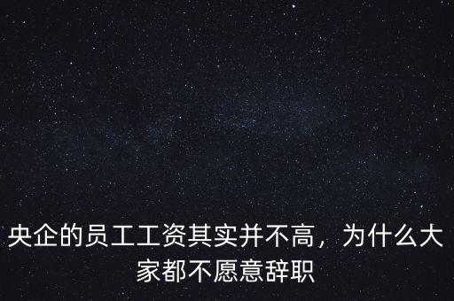 央企的員工工資其實(shí)并不高，為什么大家都不愿意辭職