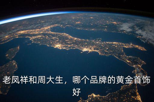 老鳳祥和周大生，哪個品牌的黃金首飾好