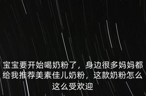 寶寶要開始喝奶粉了，身邊很多媽媽都給我推薦美素佳兒奶粉，這款奶粉怎么這么受歡迎