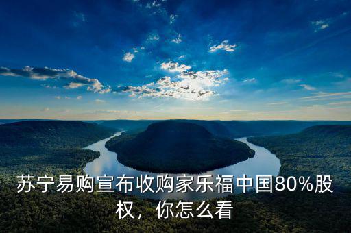 蘇寧易購宣布收購家樂福中國80%股權(quán)，你怎么看