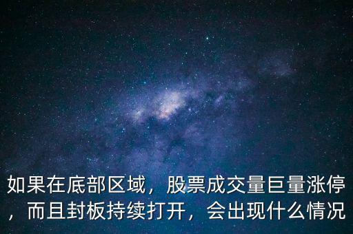 如果在底部區(qū)域，股票成交量巨量漲停，而且封板持續(xù)打開，會(huì)出現(xiàn)什么情況
