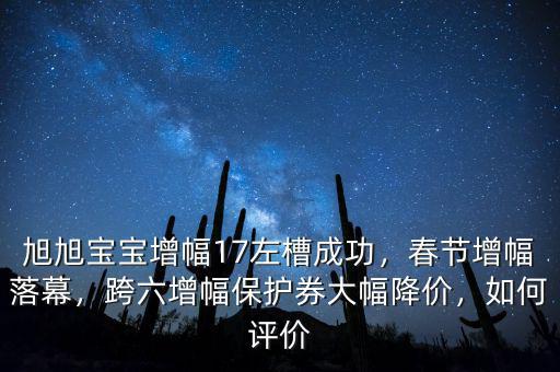 旭旭寶寶增幅17左槽成功，春節(jié)增幅落幕，跨六增幅保護(hù)券大幅降價，如何評價