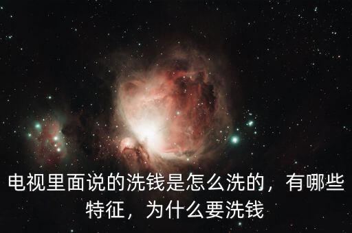 電視里面說的洗錢是怎么洗的，有哪些特征，為什么要洗錢